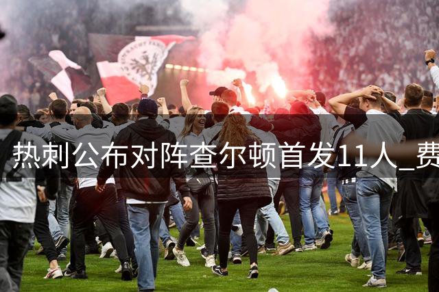热刺公布对阵查尔顿首发11人 费尔南德斯搭档特尔先发